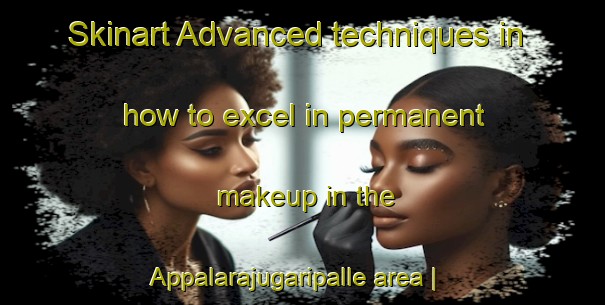 Skinart Advanced techniques in how to excel in permanent makeup in the Appalarajugaripalle area | PermanentmakeupTraining | PermanentmakeupClasses | SkinartTraining-India
